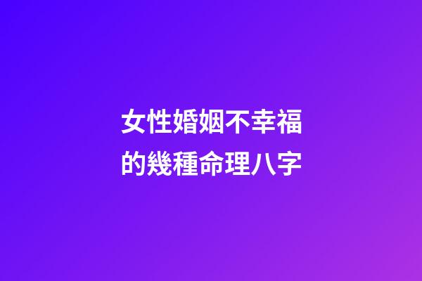 女性婚姻不幸福的幾種命理八字