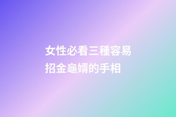 女性必看三種容易招金龜婿的手相