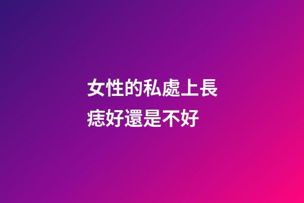 女性的私處上長痣好還是不好