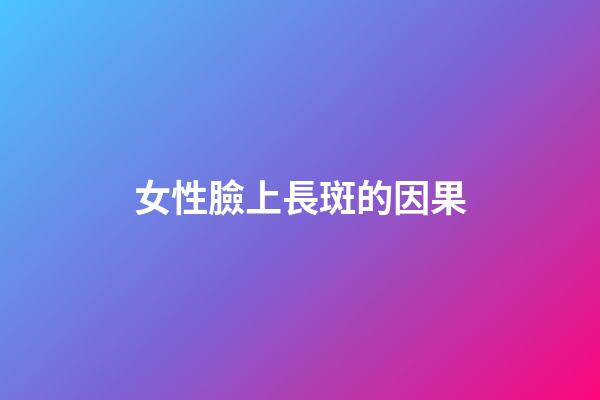 女性臉上長斑的因果