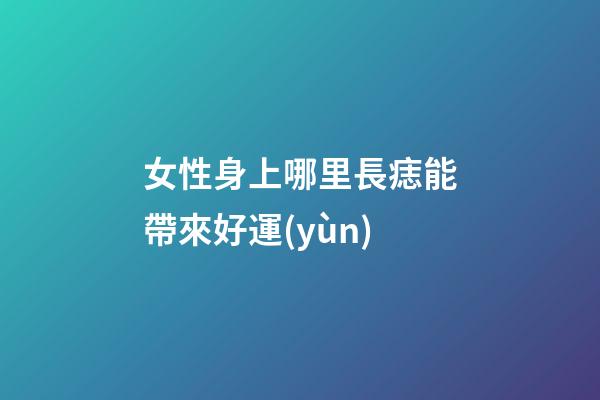 女性身上哪里長痣能帶來好運(yùn)?