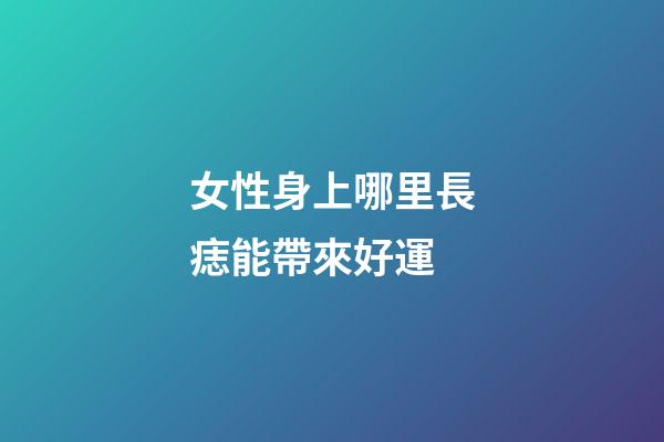 女性身上哪里長痣能帶來好運?
