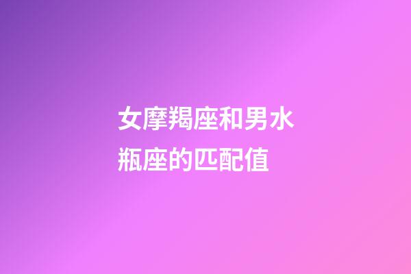 女摩羯座和男水瓶座的匹配值-第1張-星座運勢-玄機派
