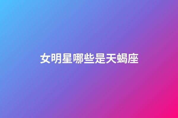 女明星哪些是天蝎座