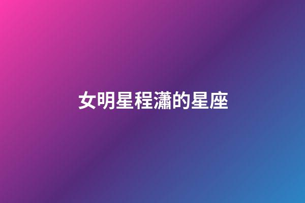 女明星程瀟的星座-第1張-星座運勢-玄機派