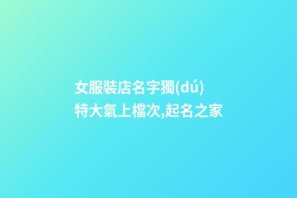 女服裝店名字獨(dú)特大氣上檔次,起名之家