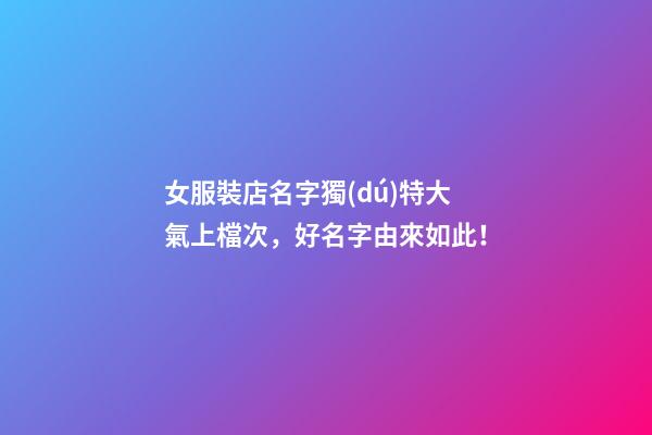 女服裝店名字獨(dú)特大氣上檔次，好名字由來如此！-第1張-店鋪起名-玄機(jī)派