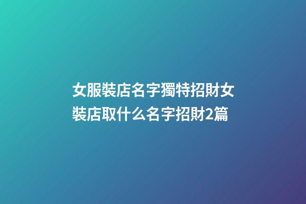 女服裝店名字獨特招財女裝店取什么名字招財2篇-第1張-店鋪起名-玄機派