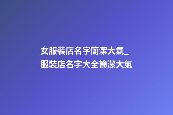 女服裝店名字簡潔大氣_服裝店名字大全簡潔大氣-第1張-店鋪起名-玄機派