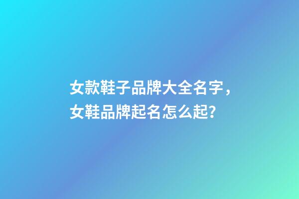 女款鞋子品牌大全名字，女鞋品牌起名怎么起？-第1張-商標起名-玄機派