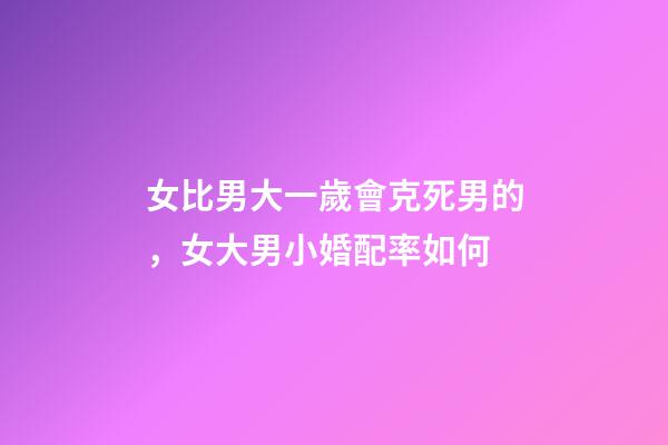 女比男大一歲會克死男的，女大男小婚配率如何
