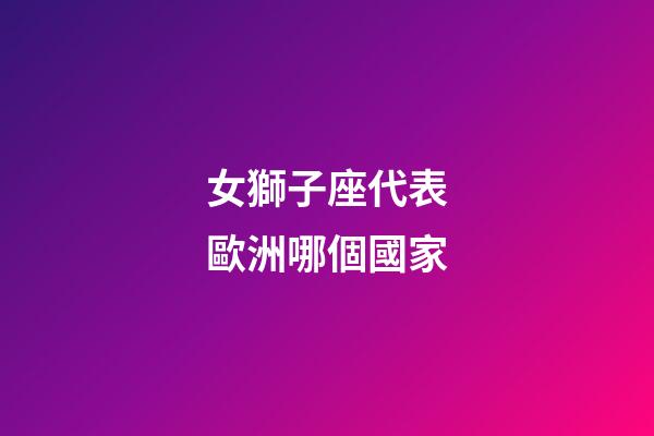 女獅子座代表歐洲哪個國家