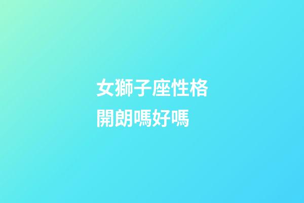 女獅子座性格開朗嗎好嗎-第1張-星座運勢-玄機派