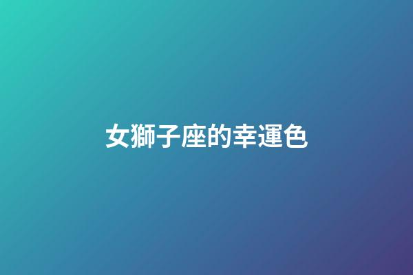 女獅子座的幸運色-第1張-星座運勢-玄機派