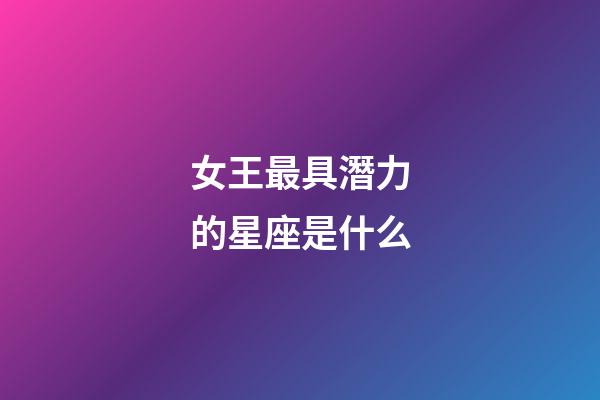 女王最具潛力的星座是什么-第1張-星座運勢-玄機派