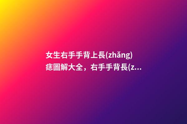 女生右手手背上長(zhǎng)痣圖解大全，右手手背長(zhǎng)痣好嗎？