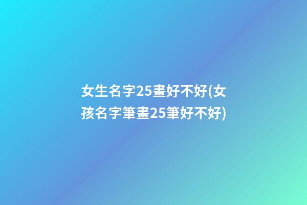 女生名字25畫好不好(女孩名字筆畫25筆好不好)