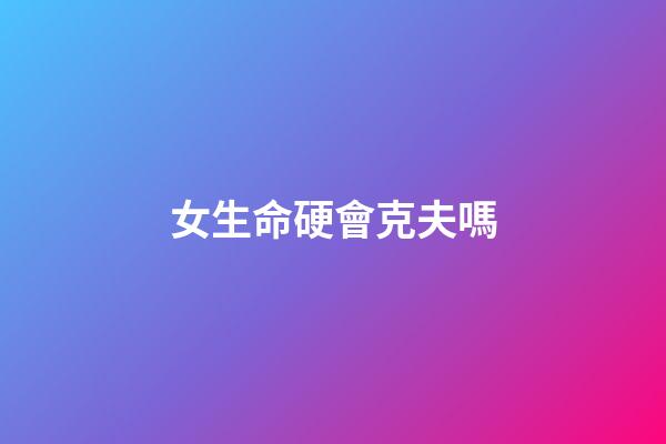 女生命硬會克夫嗎