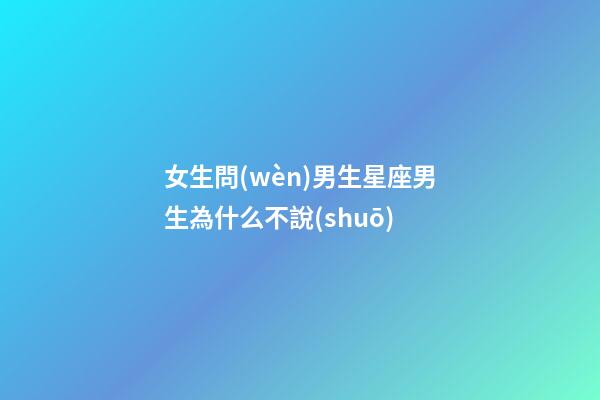 女生問(wèn)男生星座男生為什么不說(shuō)-第1張-星座運(yùn)勢(shì)-玄機(jī)派