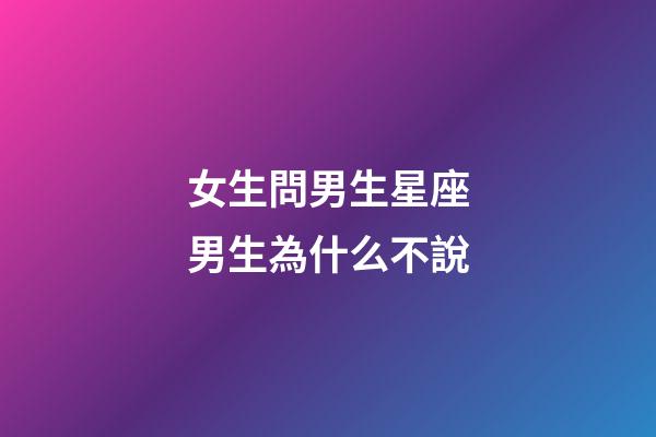 女生問男生星座男生為什么不說-第1張-星座運勢-玄機派