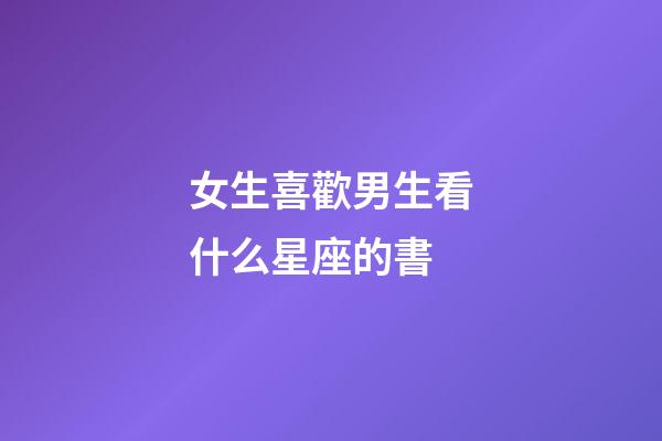 女生喜歡男生看什么星座的書-第1張-星座運勢-玄機派