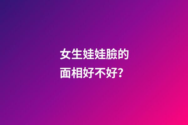 女生娃娃臉的面相好不好？