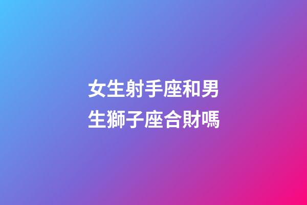 女生射手座和男生獅子座合財嗎-第1張-星座運勢-玄機派