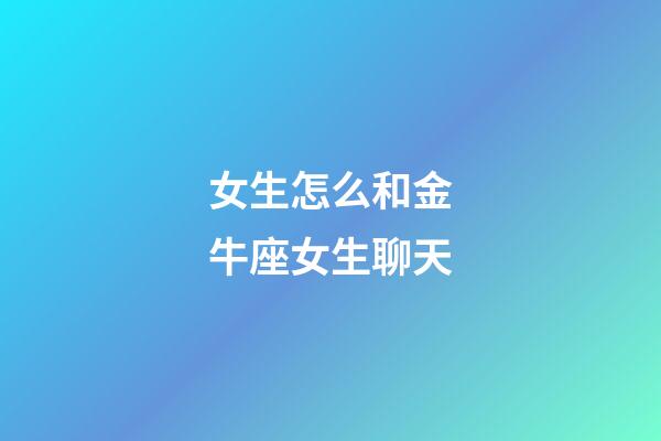 女生怎么和金牛座女生聊天-第1張-星座運勢-玄機派