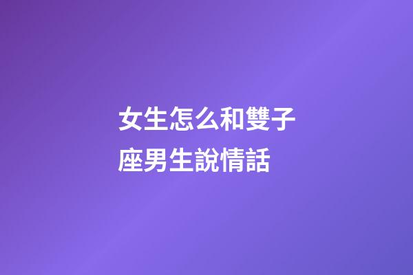 女生怎么和雙子座男生說情話-第1張-星座運勢-玄機派