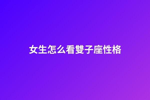 女生怎么看雙子座性格-第1張-星座運勢-玄機派