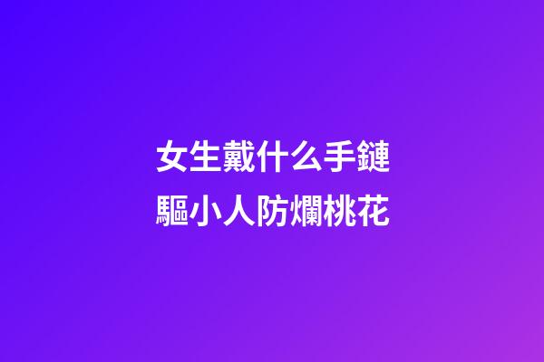 女生戴什么手鏈驅小人防爛桃花