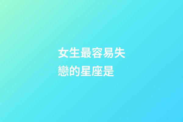 女生最容易失戀的星座是-第1張-星座運勢-玄機派