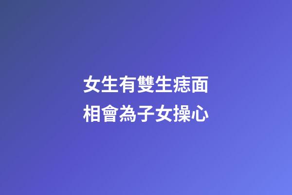女生有雙生痣面相會為子女操心