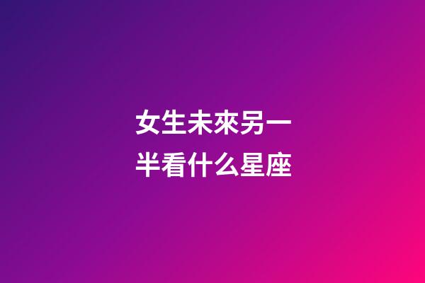 女生未來另一半看什么星座-第1張-星座運勢-玄機派