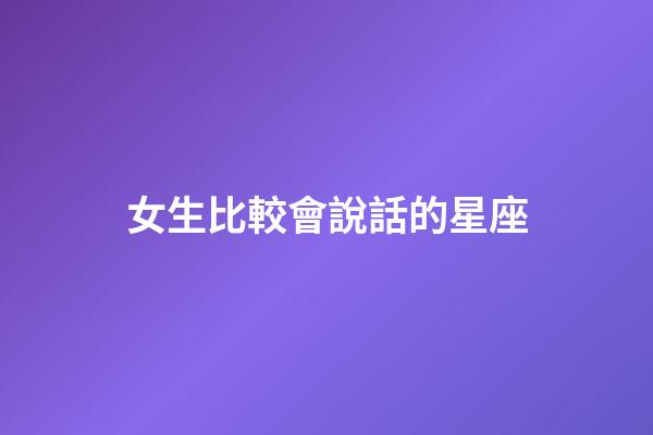 女生比較會說話的星座-第1張-星座運勢-玄機派