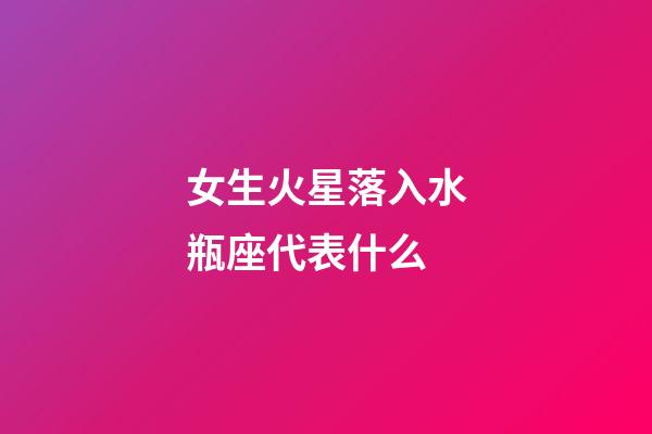 女生火星落入水瓶座代表什么-第1張-星座運勢-玄機派