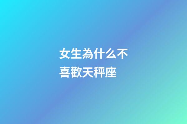 女生為什么不喜歡天秤座-第1張-星座運(yùn)勢(shì)-玄機(jī)派