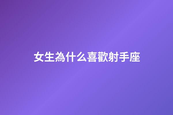 女生為什么喜歡射手座-第1張-星座運勢-玄機派
