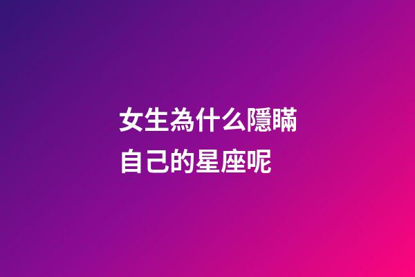 女生為什么隱瞞自己的星座呢-第1張-星座運勢-玄機(jī)派