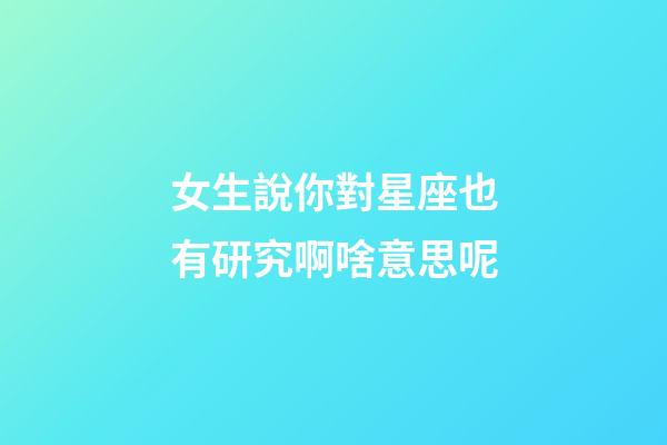 女生說你對星座也有研究啊啥意思呢-第1張-星座運勢-玄機派