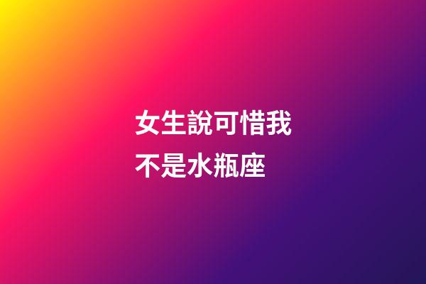 女生說可惜我不是水瓶座-第1張-星座運勢-玄機派
