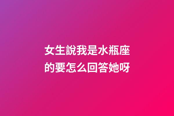 女生說我是水瓶座的要怎么回答她呀-第1張-星座運勢-玄機派