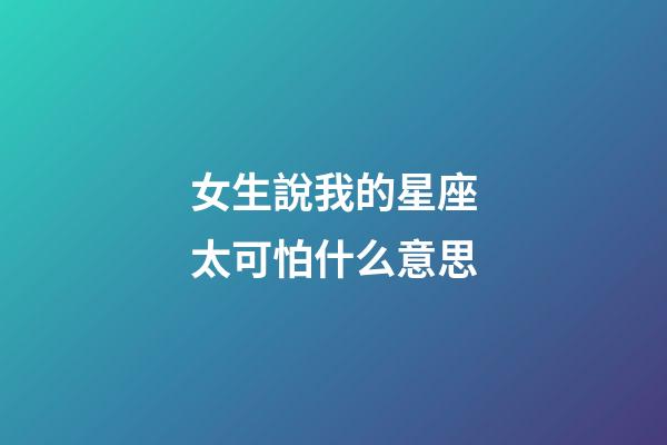 女生說我的星座太可怕什么意思-第1張-星座運勢-玄機派
