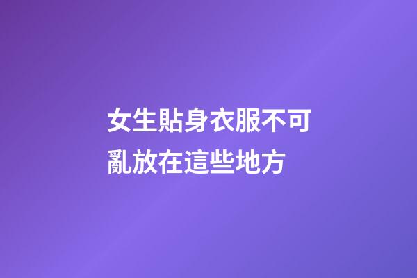 女生貼身衣服不可亂放在這些地方
