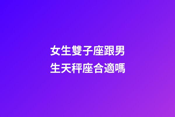 女生雙子座跟男生天秤座合適嗎-第1張-星座運勢-玄機派