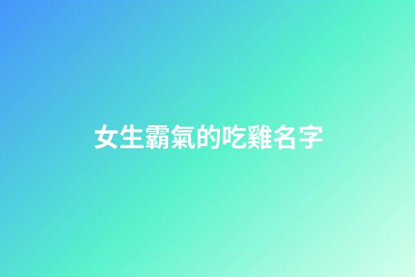 女生霸氣的吃雞名字