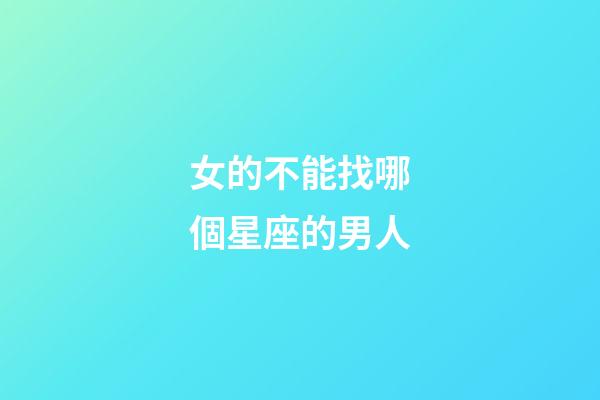 女的不能找哪個星座的男人-第1張-星座運勢-玄機派