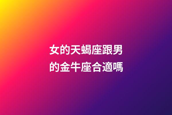 女的天蝎座跟男的金牛座合適嗎-第1張-星座運勢-玄機派