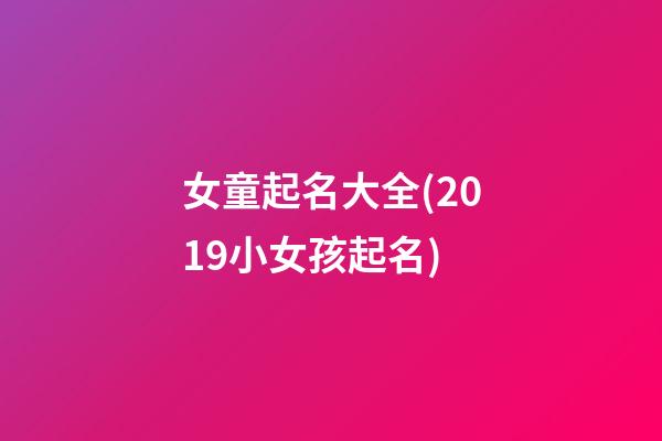 女童起名大全(2019小女孩起名)