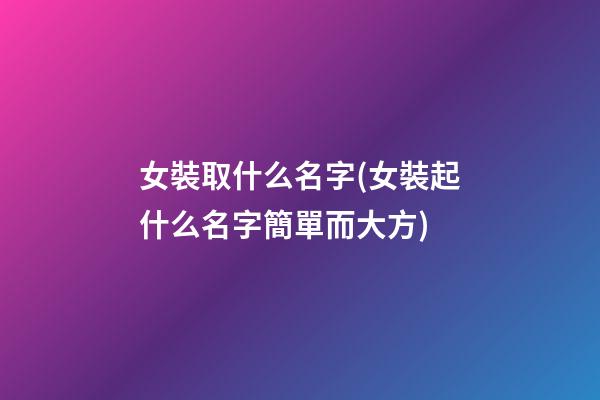 女裝取什么名字(女裝起什么名字簡單而大方)